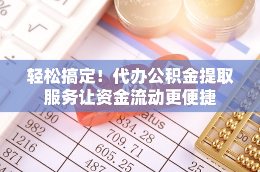 望德堂区轻松搞定！代办公积金提取服务让资金流动更便捷