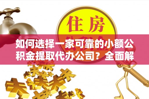望德堂区如何选择一家可靠的小额公积金提取代办公司？全面解析与实用指南