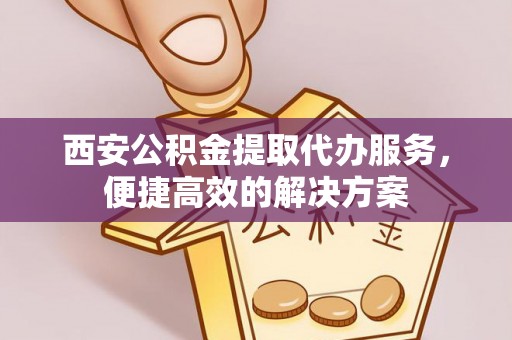 望德堂区西安公积金提取代办服务，便捷高效的解决方案