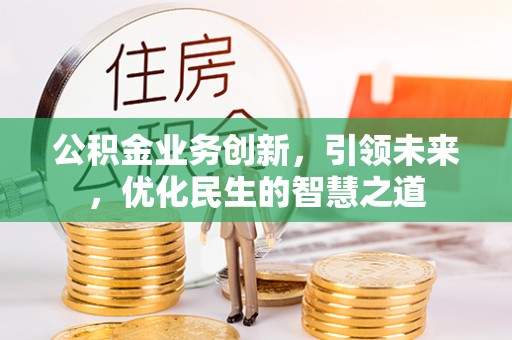 望德堂区公积金业务创新，引领未来，优化民生的智慧之道