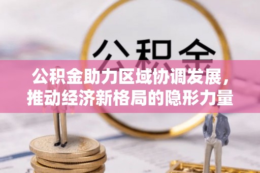 望德堂区公积金助力区域协调发展，推动经济新格局的隐形力量