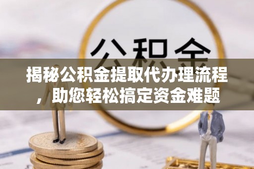 望德堂区揭秘公积金提取代办理流程，助您轻松搞定资金难题