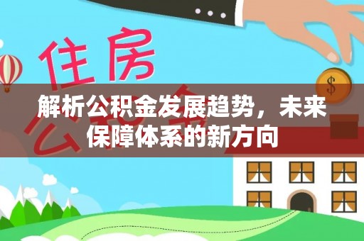 望德堂区解析公积金发展趋势，未来保障体系的新方向