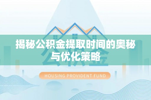 望德堂区揭秘公积金提取时间的奥秘与优化策略
