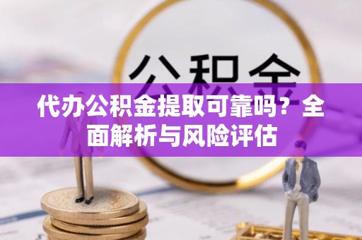 望德堂区代办公积金提取可靠吗？全面解析与风险评估