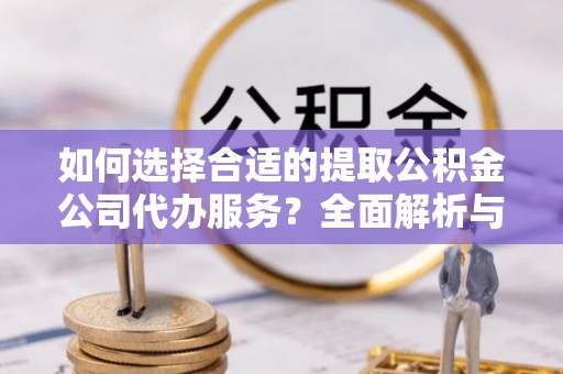 望德堂区如何选择合适的提取公积金公司代办服务？全面解析与建议