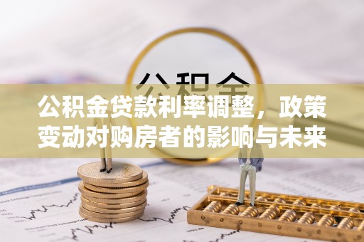 望德堂区公积金贷款利率调整，政策变动对购房者的影响与未来趋势