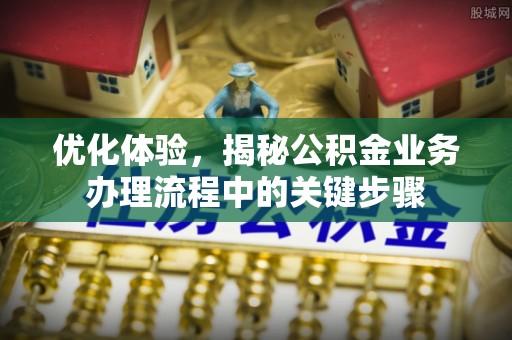 望德堂区优化体验，揭秘公积金业务办理流程中的关键步骤