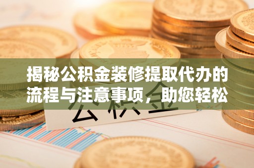 望德堂区揭秘公积金装修提取代办的流程与注意事项，助您轻松搞定资金难题