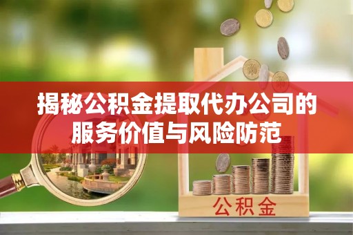 望德堂区揭秘公积金提取代办公司的服务价值与风险防范