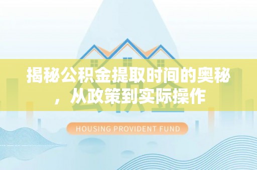 望德堂区揭秘公积金提取时间的奥秘，从政策到实际操作
