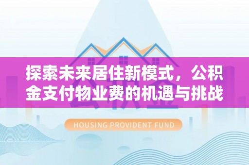 望德堂区探索未来居住新模式，公积金支付物业费的机遇与挑战