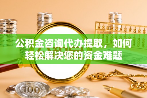 望德堂区公积金咨询代办提取，如何轻松解决您的资金难题