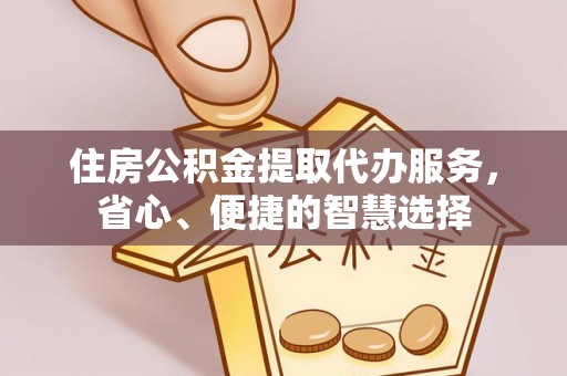 望德堂区住房公积金提取代办服务，省心、便捷的智慧选择