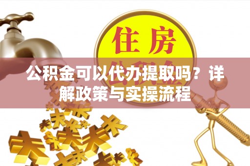 望德堂区公积金可以代办提取吗？详解政策与实操流程