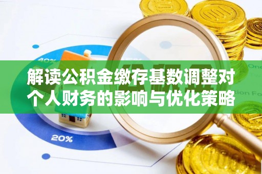 望德堂区解读公积金缴存基数调整对个人财务的影响与优化策略