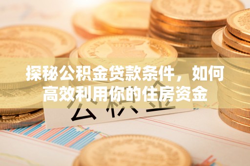 望德堂区探秘公积金贷款条件，如何高效利用你的住房资金