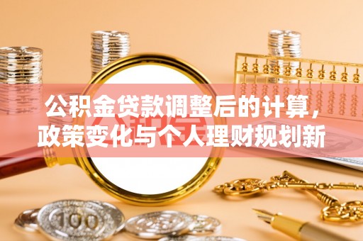 望德堂区公积金贷款调整后的计算，政策变化与个人理财规划新思路