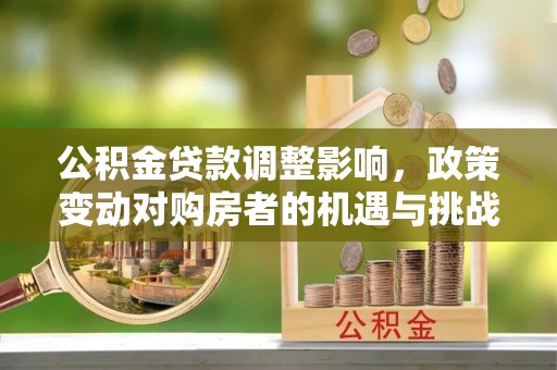 望德堂区公积金贷款调整影响，政策变动对购房者的机遇与挑战