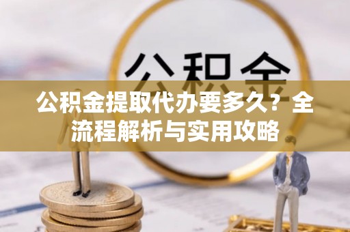 望德堂区公积金提取代办要多久？全流程解析与实用攻略