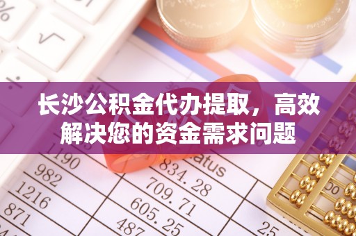 望德堂区长沙公积金代办提取，高效解决您的资金需求问题