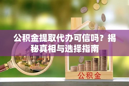 望德堂区公积金提取代办可信吗？揭秘真相与选择指南