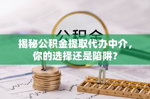 望德堂区揭秘公积金提取代办中介，你的选择还是陷阱？