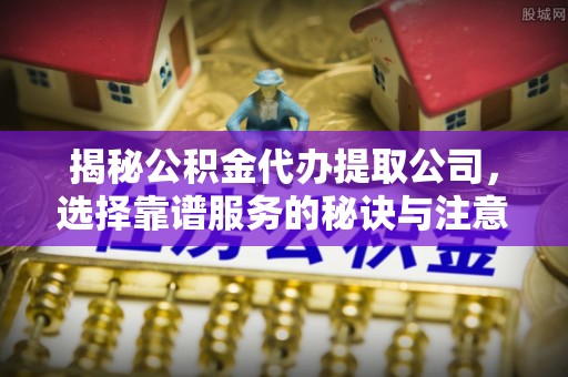 望德堂区揭秘公积金代办提取公司，选择靠谱服务的秘诀与注意事项