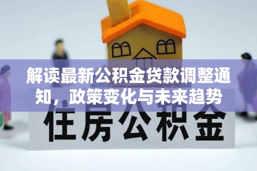 望德堂区解读最新公积金贷款调整通知，政策变化与未来趋势
