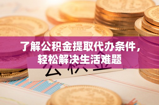 望德堂区了解公积金提取代办条件，轻松解决生活难题