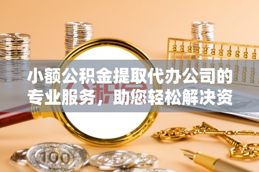 望德堂区小额公积金提取代办公司的专业服务，助您轻松解决资金难题