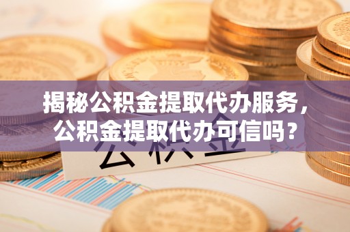 望德堂区揭秘公积金提取代办服务，公积金提取代办可信吗？