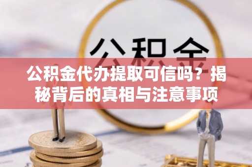 望德堂区公积金代办提取可信吗？揭秘背后的真相与注意事项