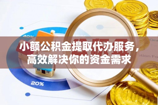 望德堂区小额公积金提取代办服务，高效解决你的资金需求