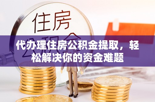 望德堂区代办理住房公积金提取，轻松解决你的资金难题