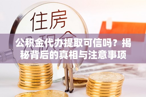 望德堂区公积金代办提取可信吗？揭秘背后的真相与注意事项