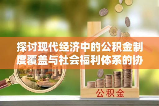 望德堂区探讨现代经济中的公积金制度覆盖与社会福利体系的协同发展