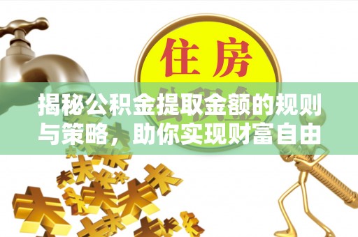 望德堂区揭秘公积金提取金额的规则与策略，助你实现财富自由