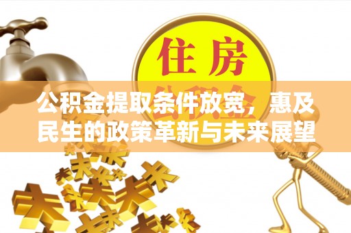 望德堂区公积金提取条件放宽，惠及民生的政策革新与未来展望