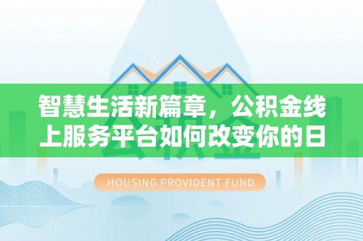望德堂区智慧生活新篇章，公积金线上服务平台如何改变你的日常