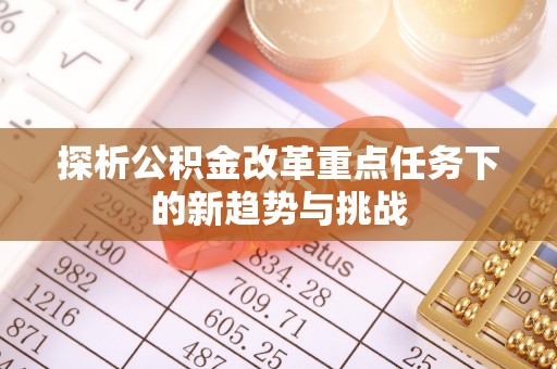 望德堂区探析公积金改革重点任务下的新趋势与挑战