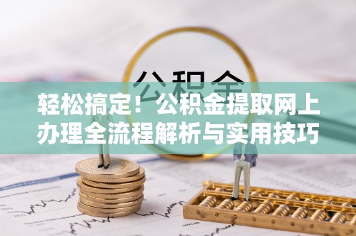 望德堂区轻松搞定！公积金提取网上办理全流程解析与实用技巧