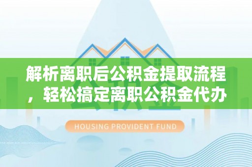 望德堂区解析离职后公积金提取流程，轻松搞定离职公积金代办提取手续