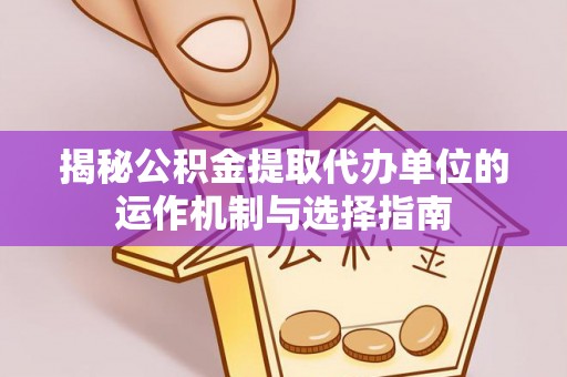 望德堂区揭秘公积金提取代办单位的运作机制与选择指南