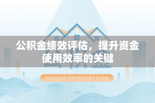 望德堂区公积金绩效评估，提升资金使用效率的关键