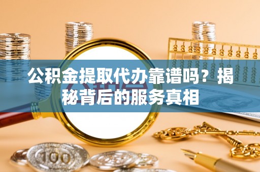 望德堂区公积金提取代办靠谱吗？揭秘背后的服务真相