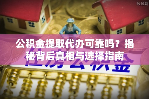 望德堂区公积金提取代办可靠吗？揭秘背后真相与选择指南