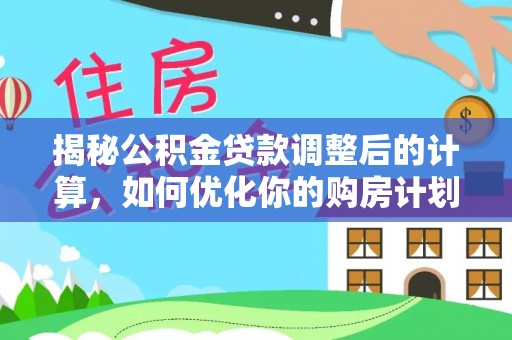 望德堂区揭秘公积金贷款调整后的计算，如何优化你的购房计划
