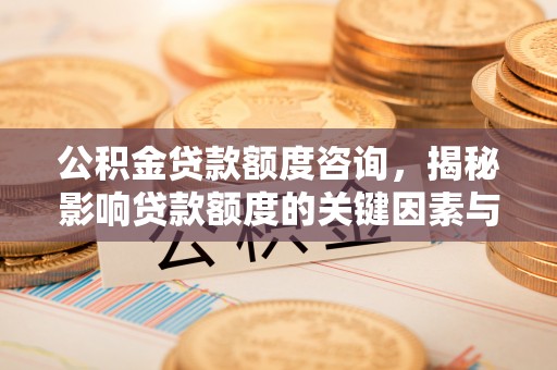 望德堂区公积金贷款额度咨询，揭秘影响贷款额度的关键因素与实用攻略