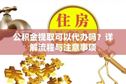 望德堂区公积金提取可以代办吗？详解流程与注意事项